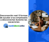 Desconexión real: 5 formas de ayudar a tus empleados a desconectar durante las vacaciones